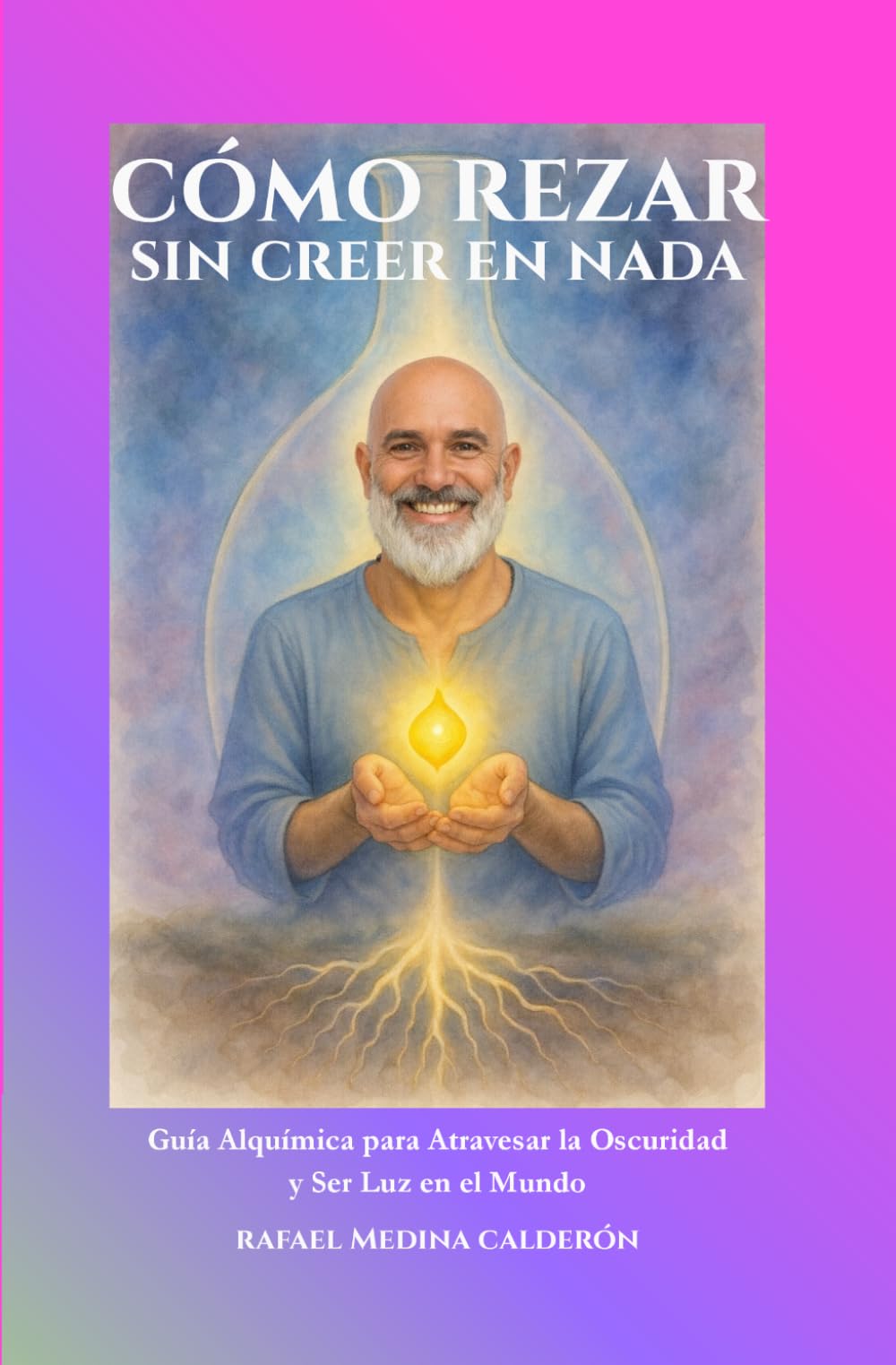 Cómo Rezar Sin Creer en Nada: Guía Alquímica para Atravesar la Oscuridad y Ser Luz en el Mundo