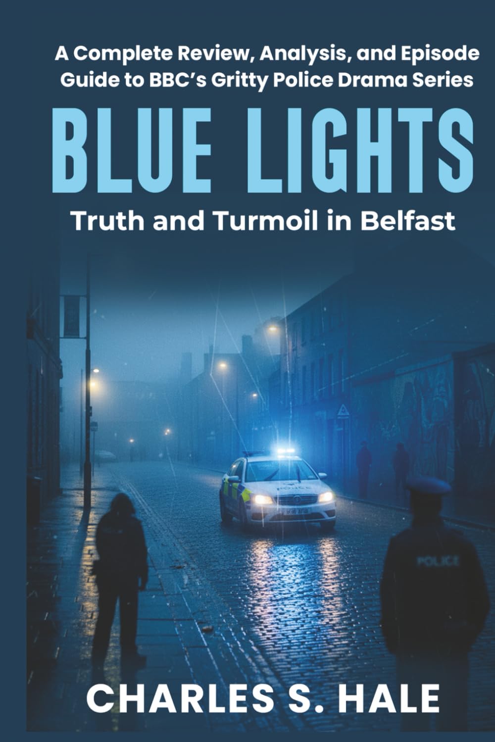 BLUE LIGHTS: Truth and Turmoil in Belfast: A Complete Review, Analysis, and Episode Guide to BBC’s Gritty Police Drama Series