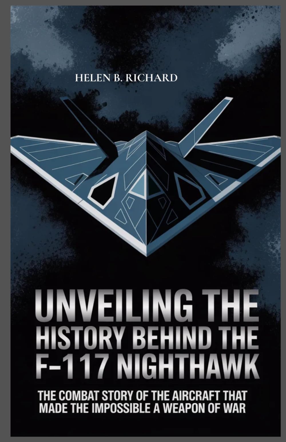 Unveiling the History Behind the F-117 Nighthawk: The Combat Story of the Aircraft That Made the Impossible a Weapon of War (Strait of Military History)