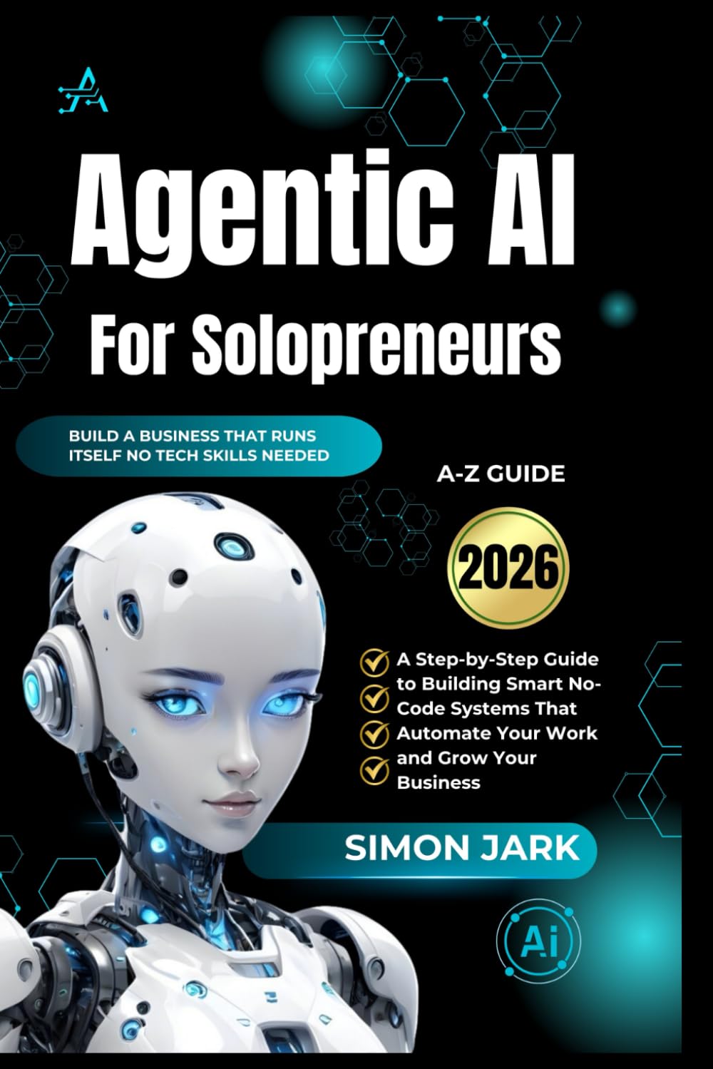 Agentic AI for Solopreneurs: A Step-by-Step Guide to Building Smart No-Code Systems That Automate Your Work and Grow Your Business (AI for Everyone)