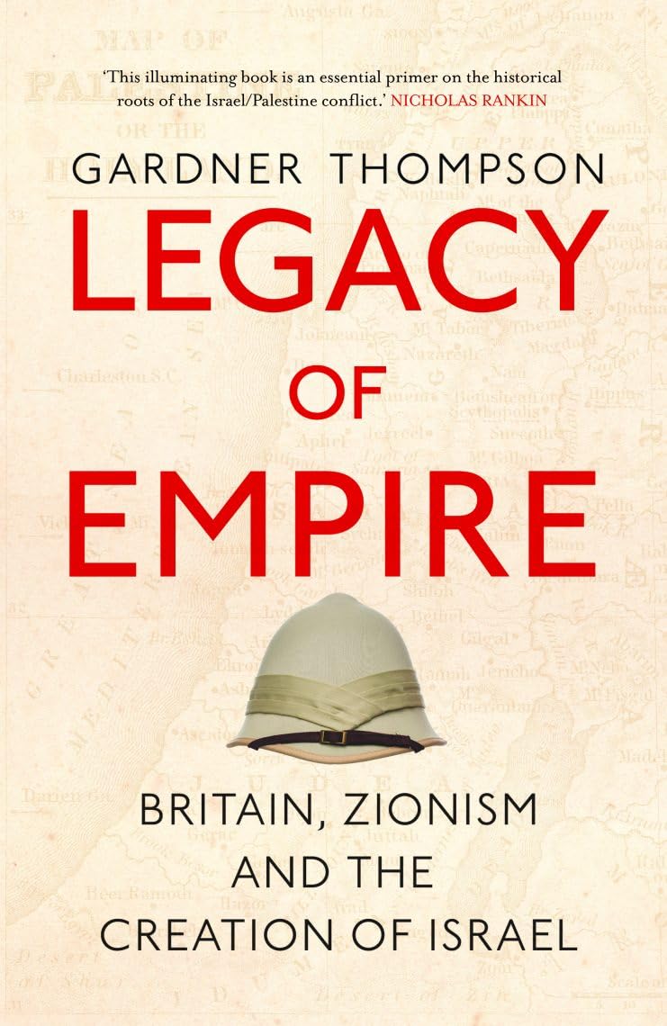 Legacy of Empire: Britain's Support of Zionism and The Creation of Israel: Britain, Zionism and the Creation of Israel
