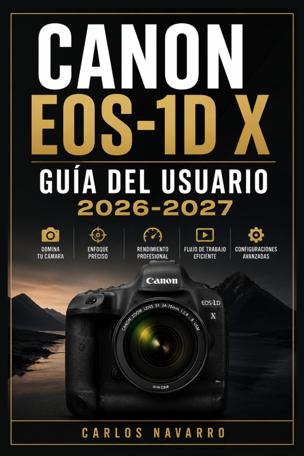 Canon EOS EOS-1D X GUÍA DEL USUARIO 2026-2027: Instrucciones Completas Paso a Paso para Dominar los Controles, el Enfoque Automático, la Configuración ... Funciones Avanzadas de tu Cámara Profesional