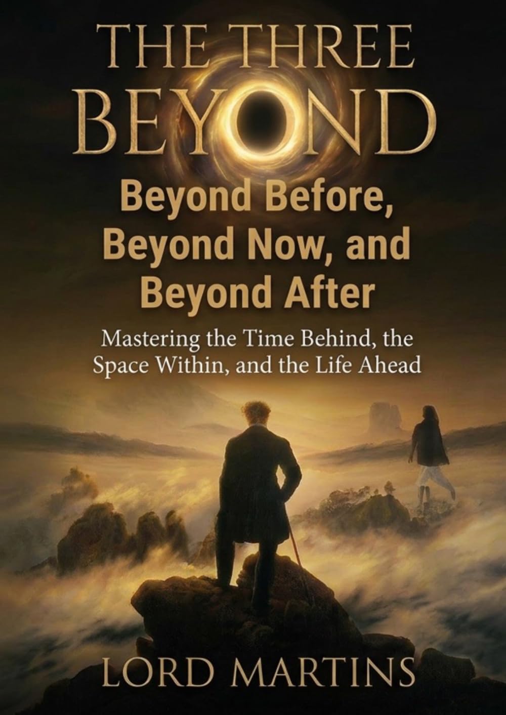 The Three Beyond: Beyond Before, Beyond Now, and Beyond After: Mastering the Time Behind, the Space Within, and the Life Ahead