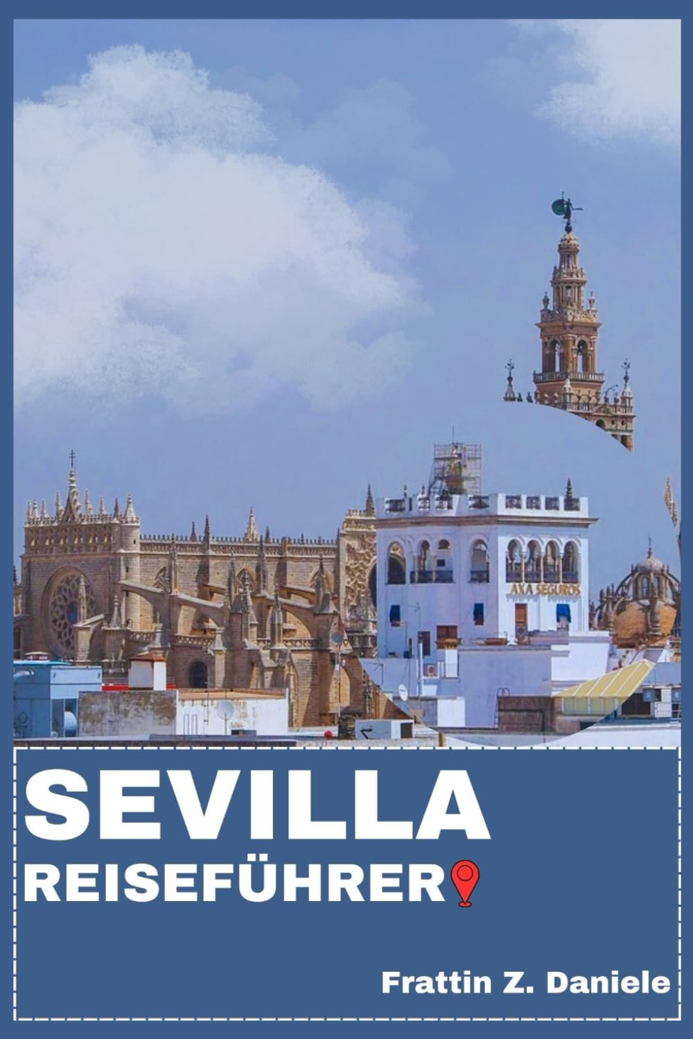 SEVILLA REISEFÜHRER: Ihr unverzichtbarer Sevilla-Reiseführer: Detaillierte Routen, Santa Cruz, Triana, Macarena, Los Remedios, authentische Küche, pulsierende Kultur, Outdoor-Abenteuer & Geheimtipps