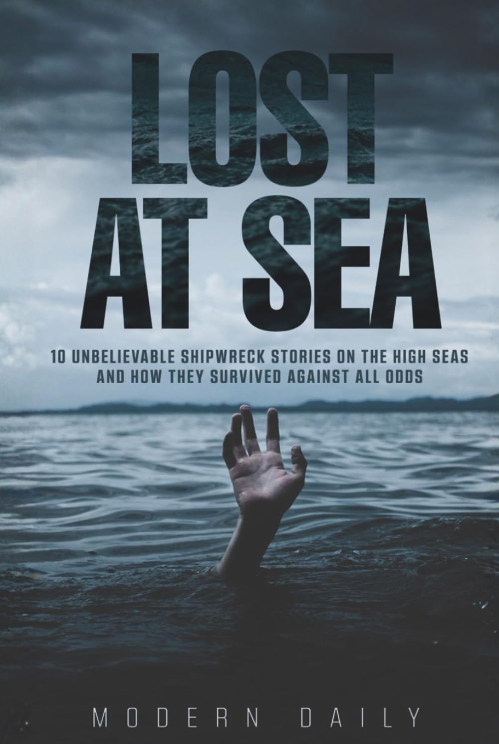 Lost at Sea: 10 Unbelievable Shipwreck Stories on the High Seas and How They Survived Against All Odds (Tales of Survival and Courage)