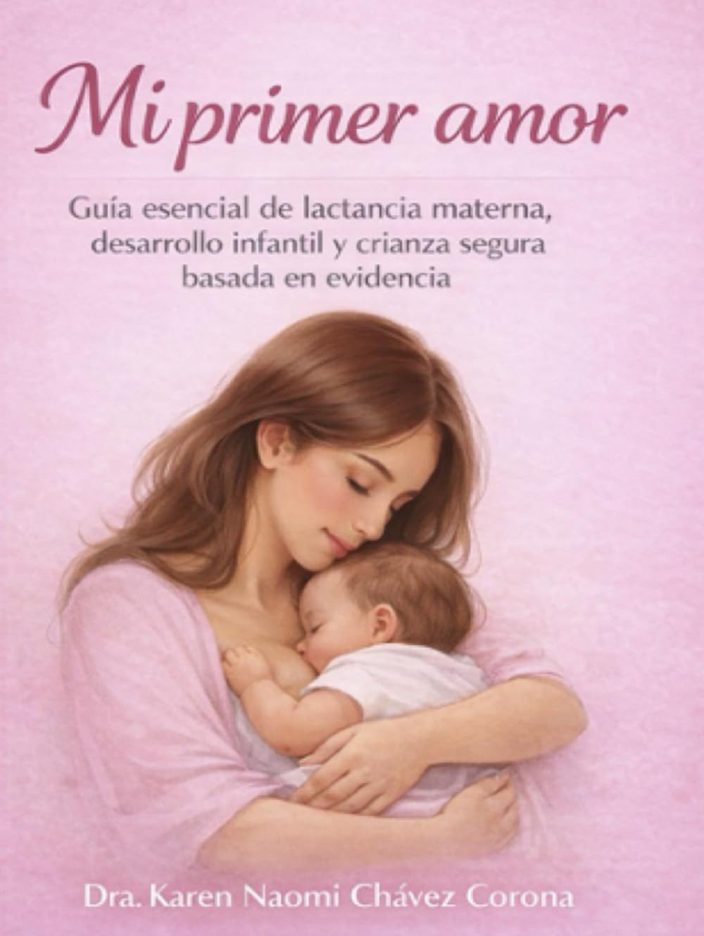 MI PRIMER AMOR: Guía esencial para el primer año de tu bebé. Todo lo que necesitas saber, de la mano de una profesional de la salud