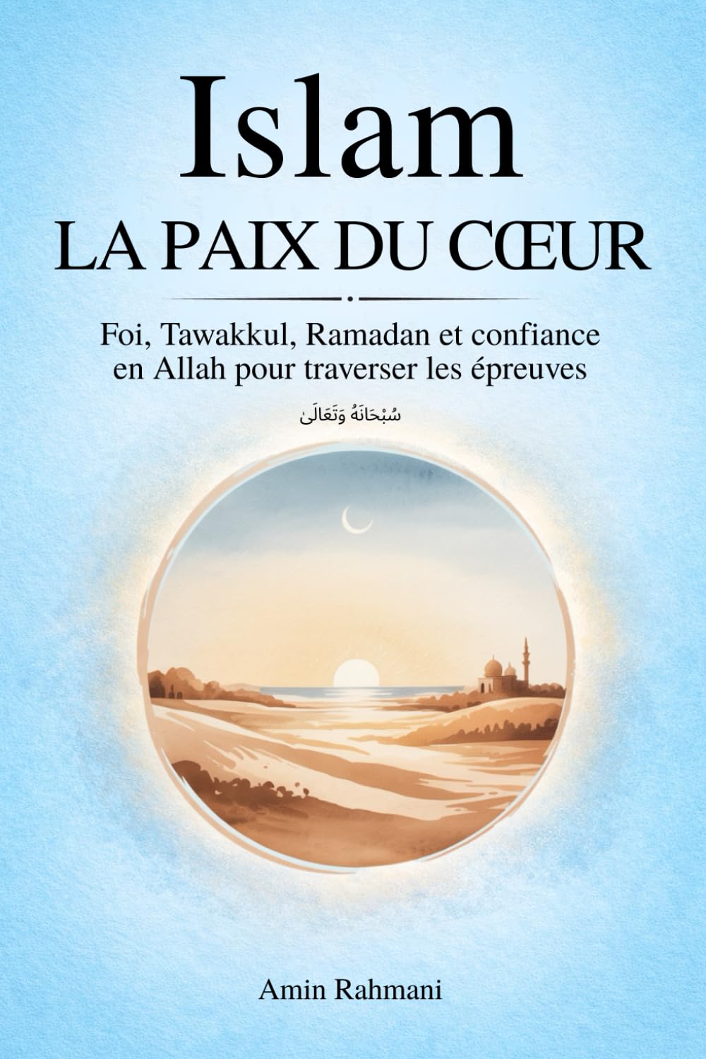 ISLAM - LA PAIX DU CŒUR : Foi, Tawakkul, Ramadan et confiance en Allah pour traverser les épreuves