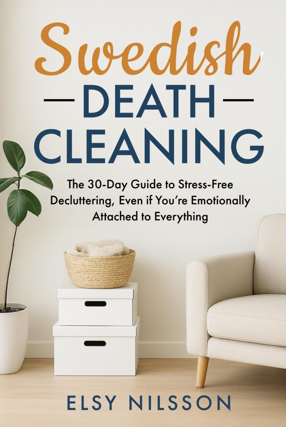 Swedish Death Cleaning: The 30-Day Guide to Stress-Free Decluttering, Even if You’re Emotionally Attached to Everything