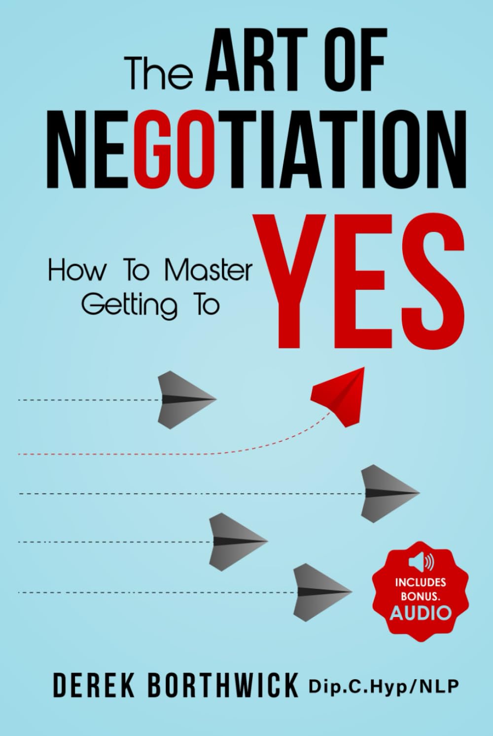 The Art of Negotiation How to Master Getting to Yes: Discover the secrets of power negotiating & how to negotiate getting past no, in sales, business, management, real estate & in your personal life