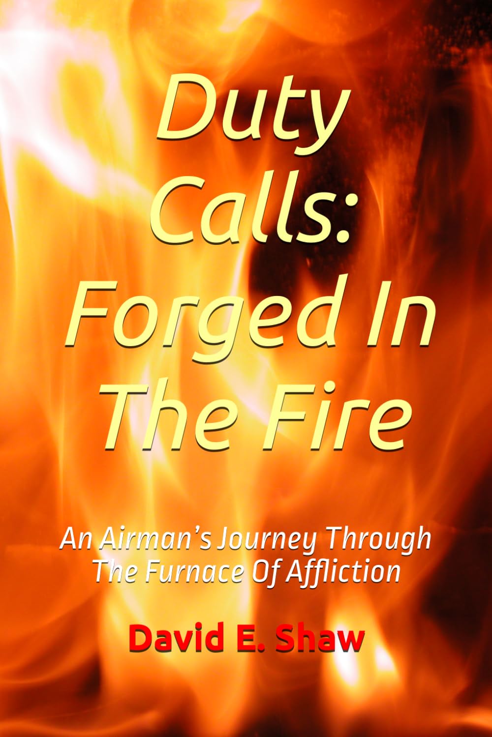 Duty Calls: Forged In The Fire: An Airman’s Journey Through The Furnace Of Affliction
