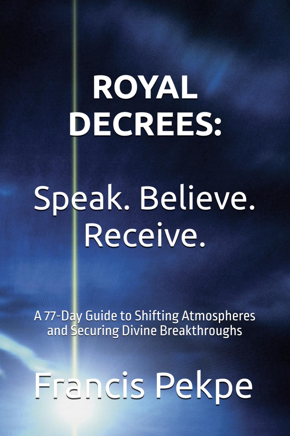 Royal Decrees: Speak. Believe. Receive.: A 77-Day Guide to Shifting Atmospheres and Securing Divine Breakthroughs