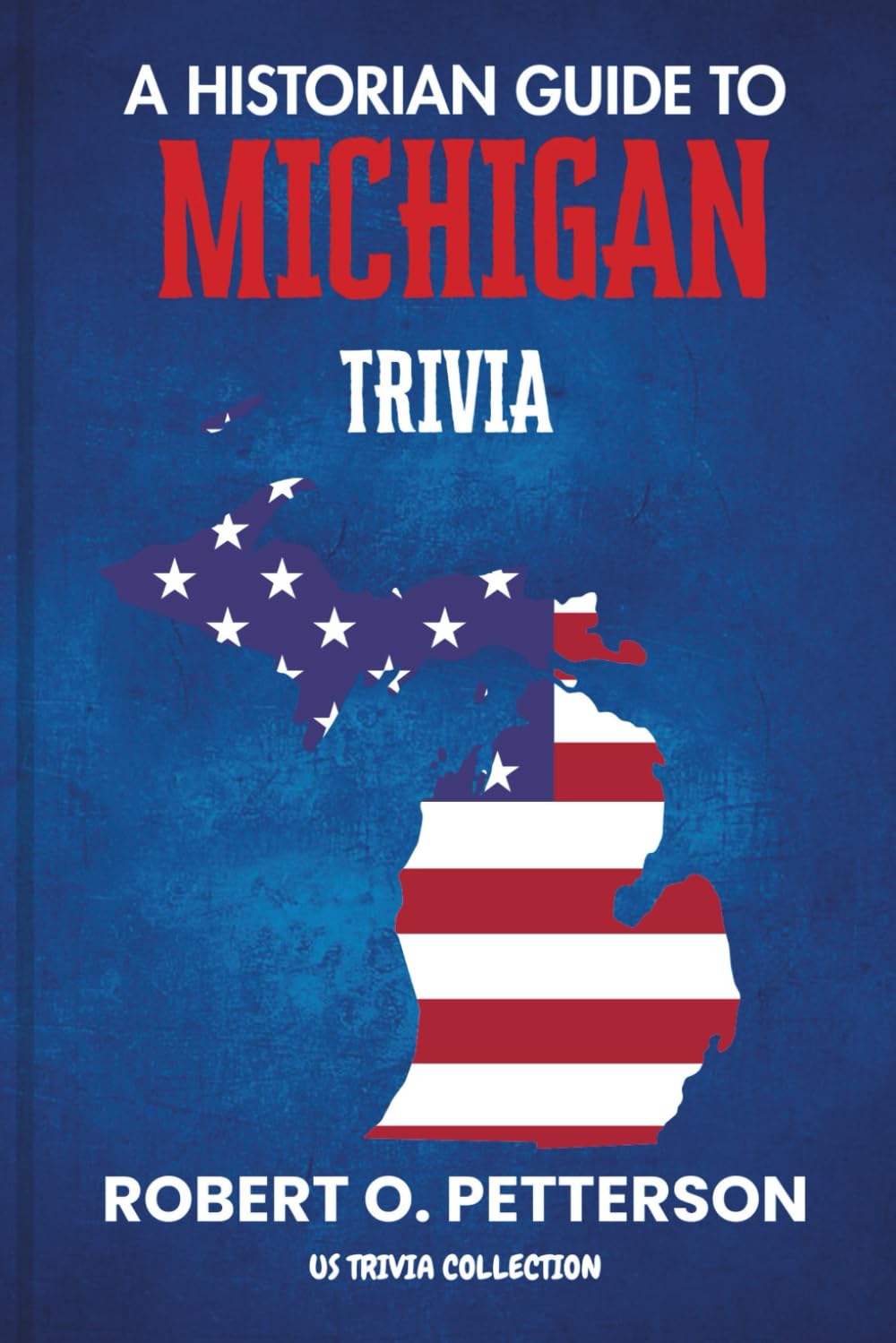 A Historian Guide To Michigan Trivia: The Unearthing Hidden Fun Facts, Bizarre Events, and the Wild Stories of the Great Lakes State (US Trivia Collection)