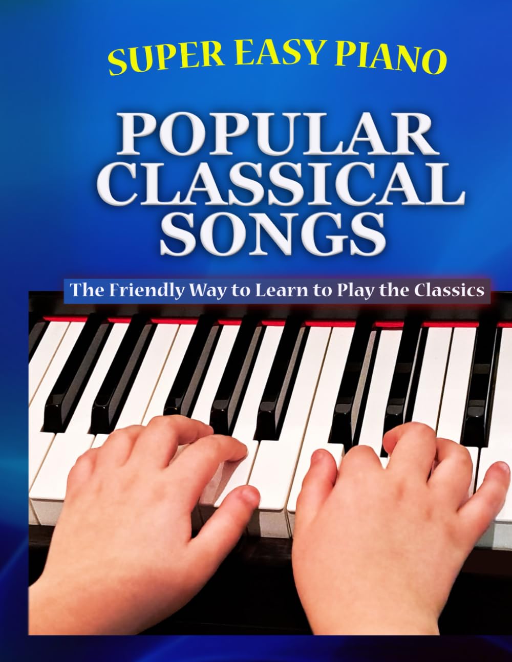 Super Easy Piano Popular Classical Songs: The friendly way to learn to play the classics (Super Easy Piano Simplified Classical Songbooks)
