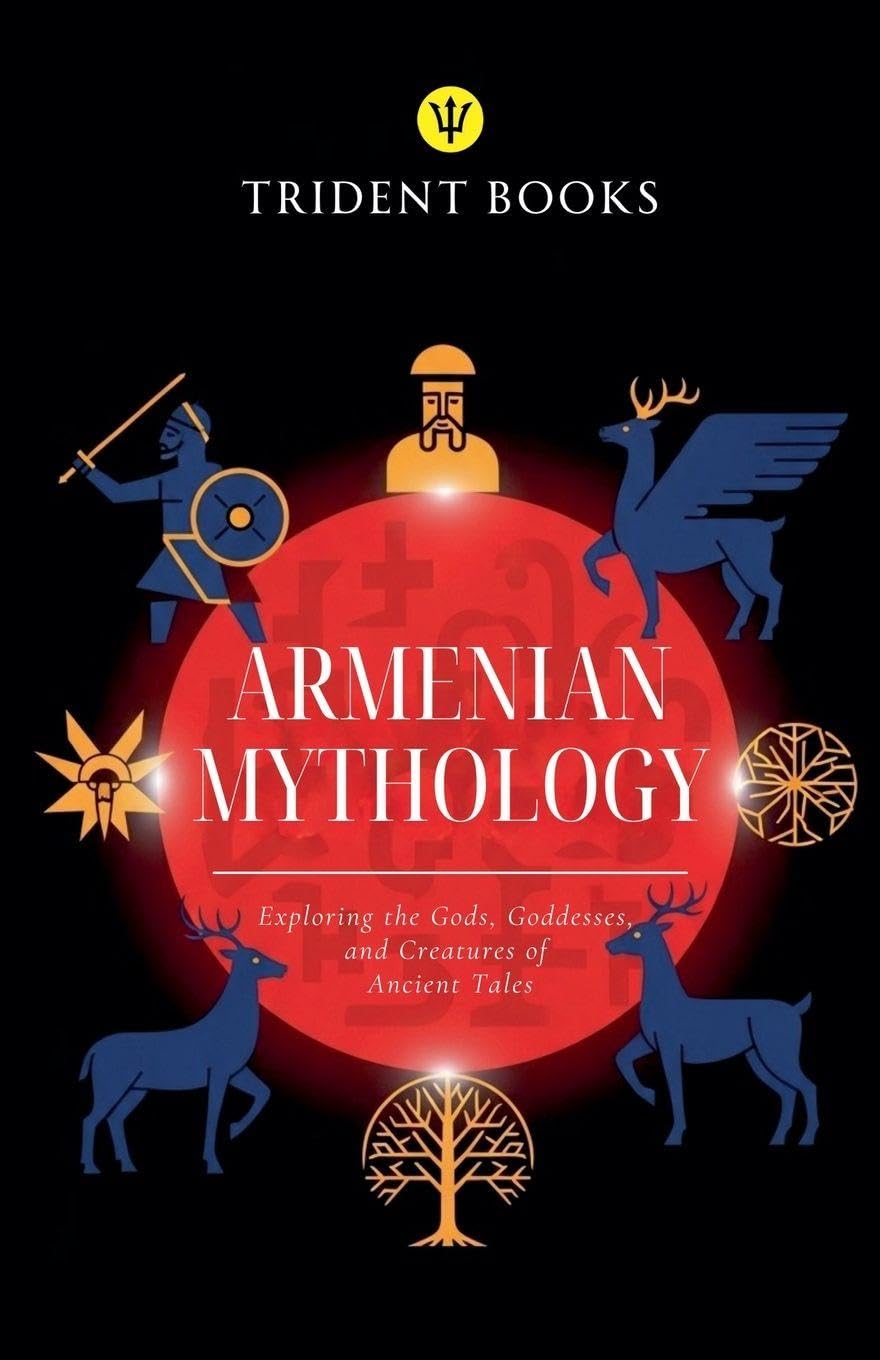 Armenian Mythology: Exploring the Gods, Goddesses, and Creatures of Ancient Tales