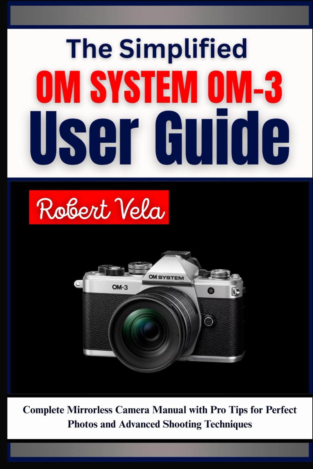 The Simplified OM SYSTEM OM-3 User Guide: Complete Mirrorless Camera Manual with Pro Tips for Perfect Photos and Advanced Shooting Techniques