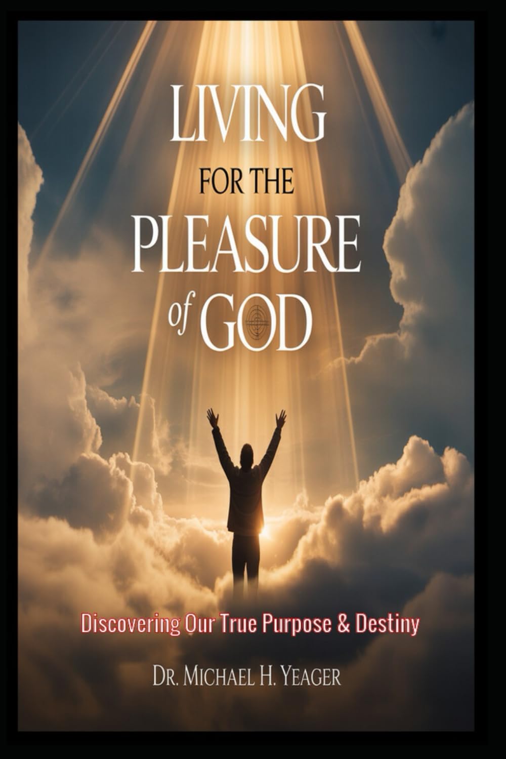 LIVING FOR THE PLEASURE OF GOD: Discovering Our True Purpose & Destiny