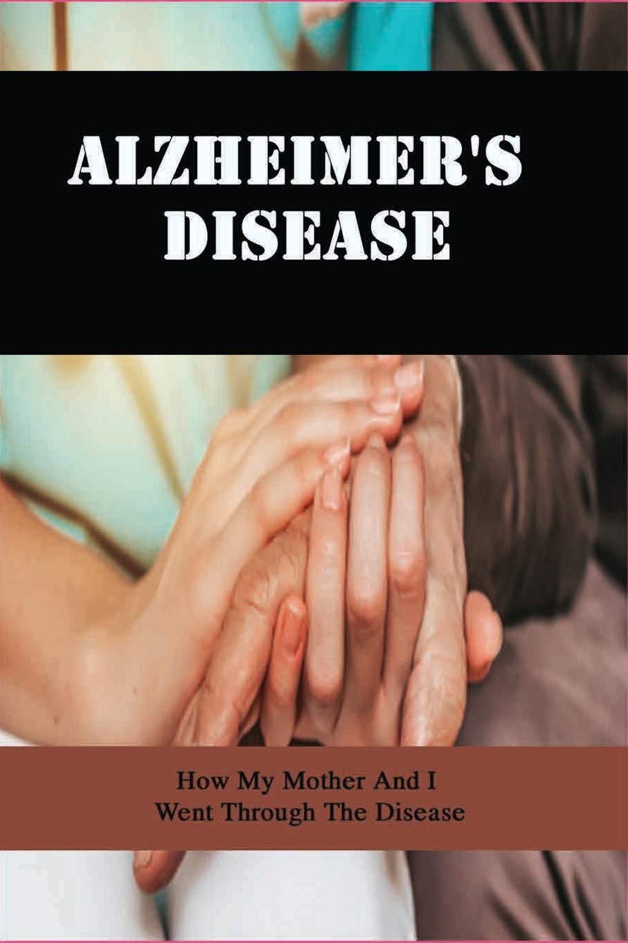 Alzheimer'S Disease: How My Mother And I Went Through The Disease: Caregivers Book