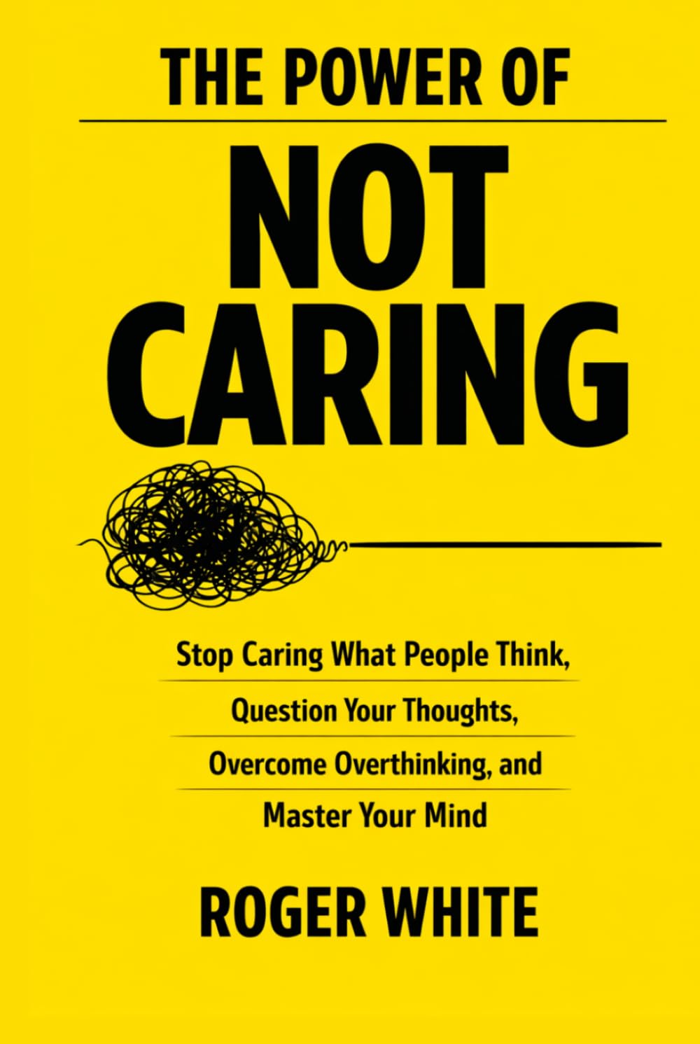 The Power of Not Caring: Stop Caring What People Think, Question Your Thoughts, Overcome Overthinking, and Master Your Mind