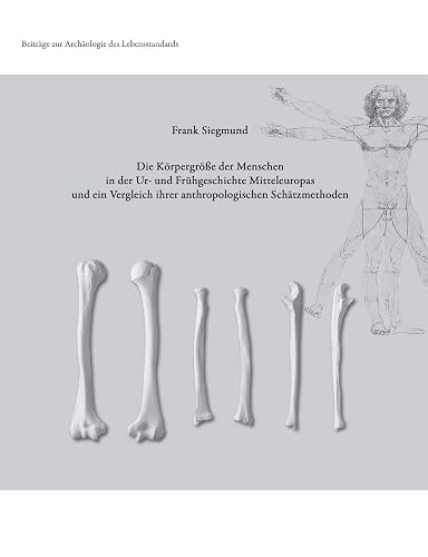 Die Körpergröße der Menschen in der Ur- und Frühgeschichte Mitteleuropas und ein Vergleich ihrer anthropologischen Schätzmethoden