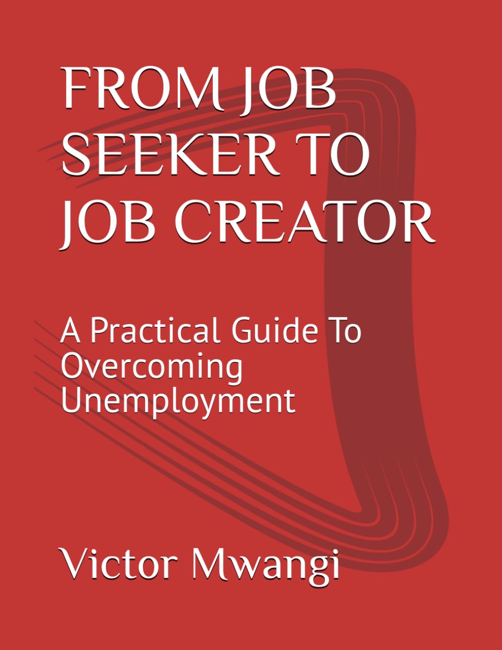 FROM JOB SEEKER TO JOB CREATOR: A Practical Guide To Overcoming Unemployment