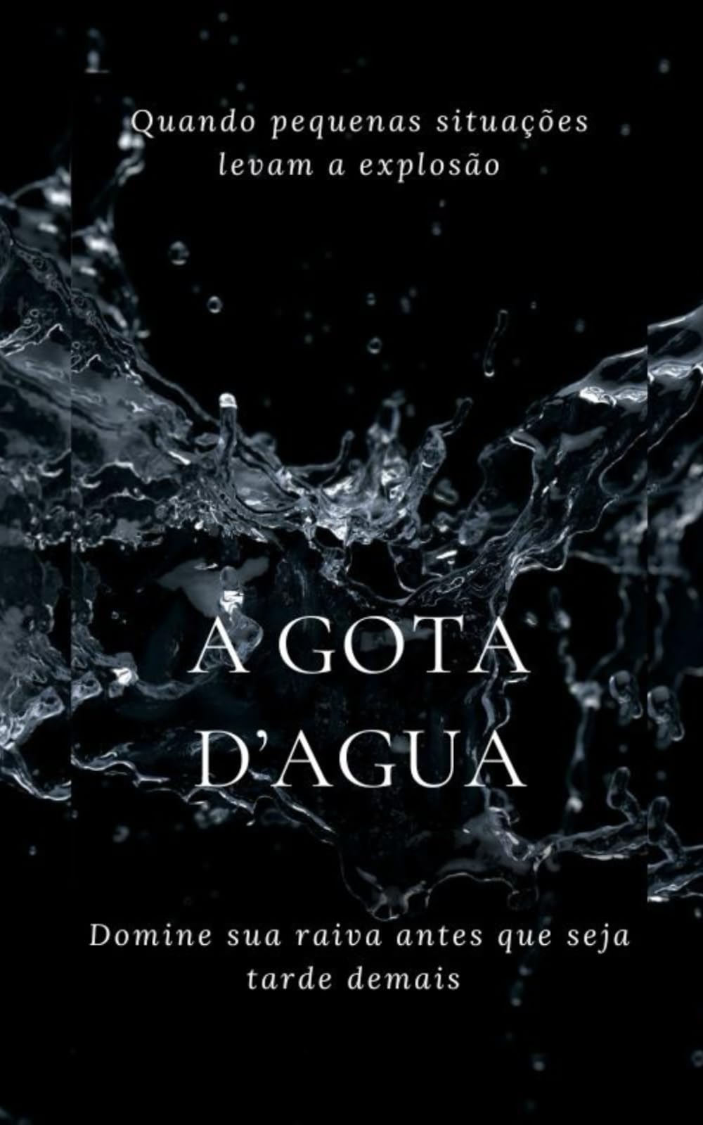 A gota d'agua: Quando pequenas situações se tornam a Gota D'agua. Domine sua raiva antes que seja tarde demais.