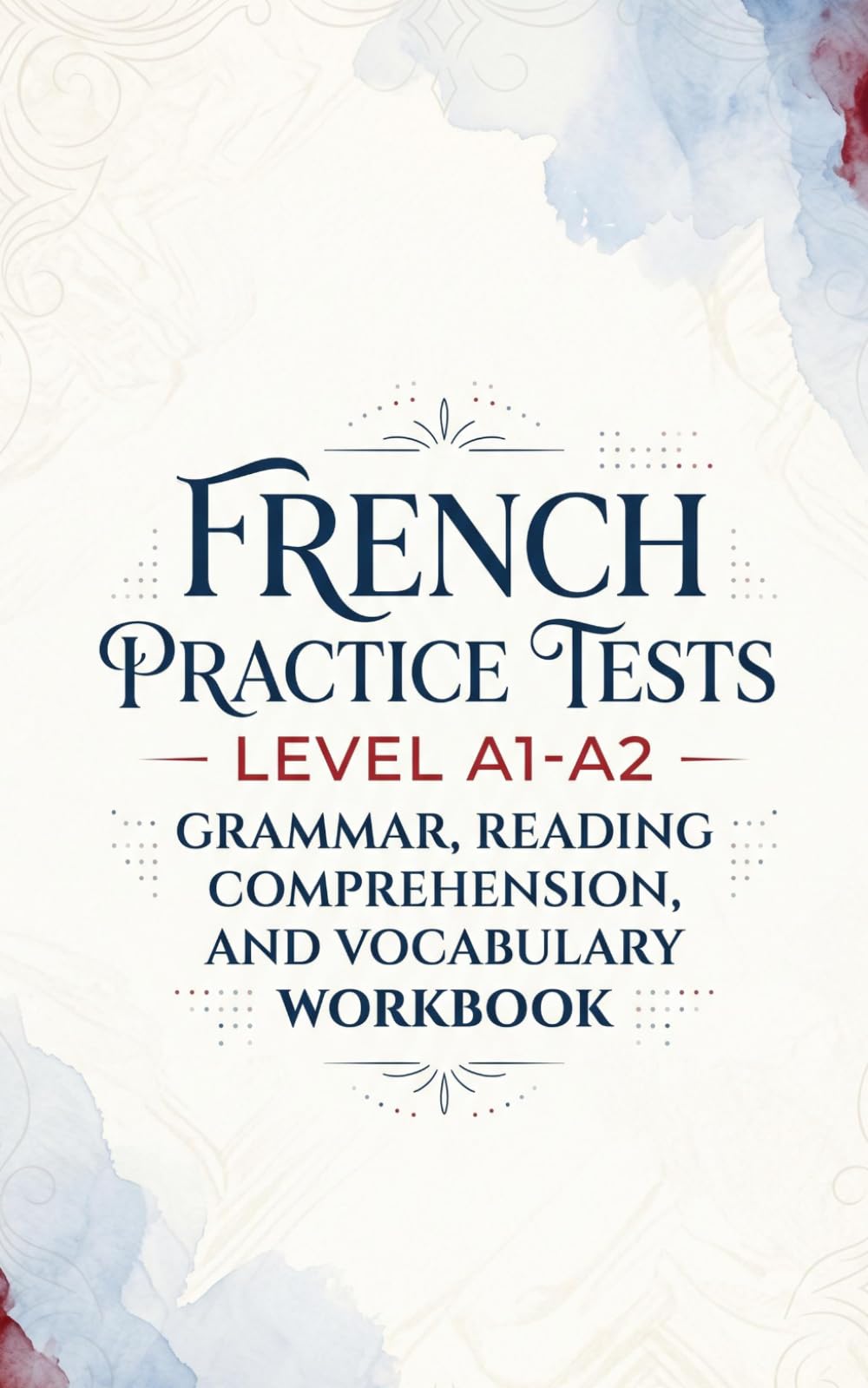 French Practice Tests Level A1-A2: Grammar, Reading Comprehension, and Vocabulary Workbook