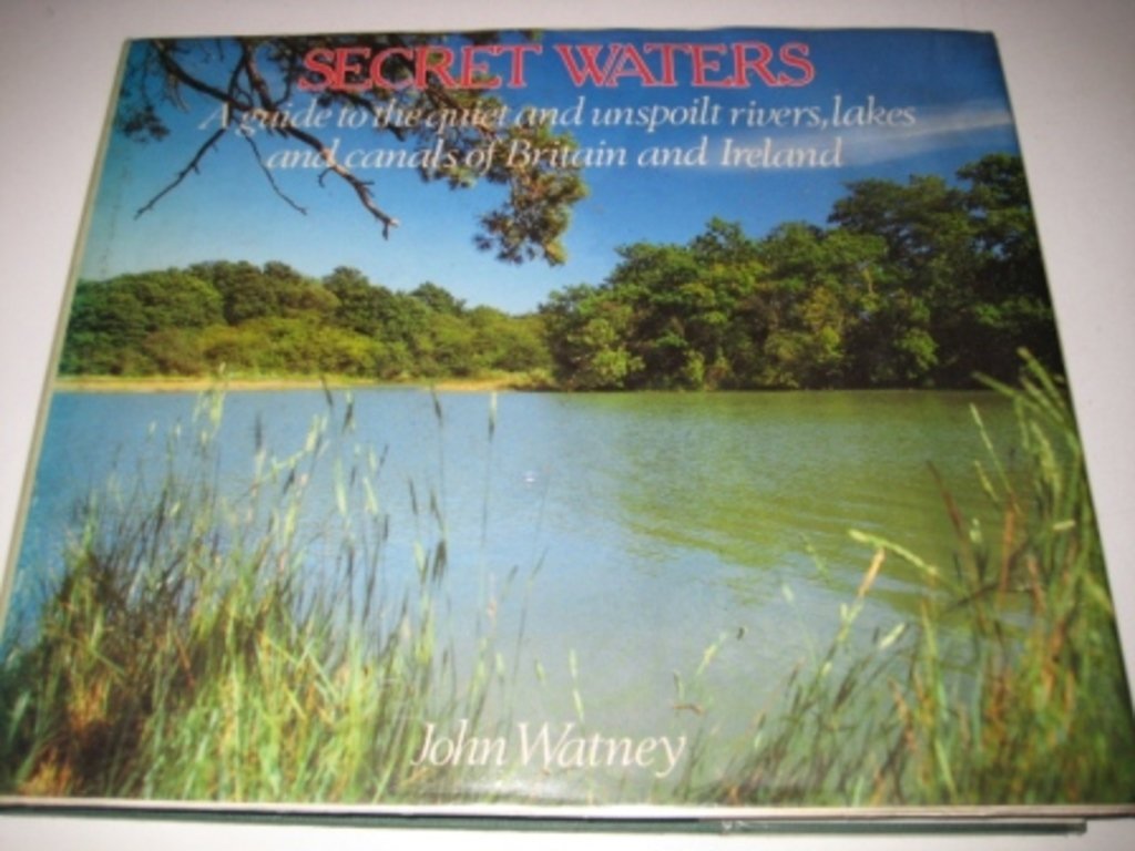 Secret Waters A Guide to the Quiet and Unspoilt Rivers, Lakes and Canals of Britain and Ireland