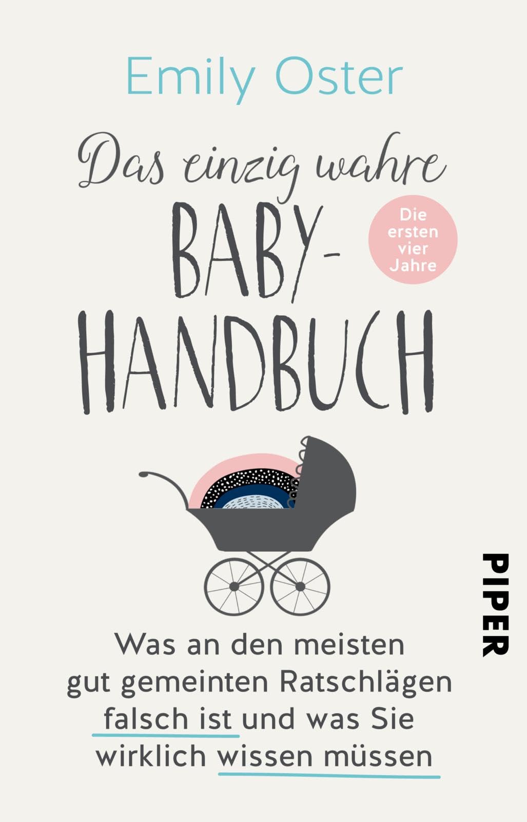 Das einzig wahre Baby-Handbuch: Die ersten vier Jahre - Was an den meisten gut gemeinten Ratschlägen falsch ist und was Sie wirklich wissen müssen