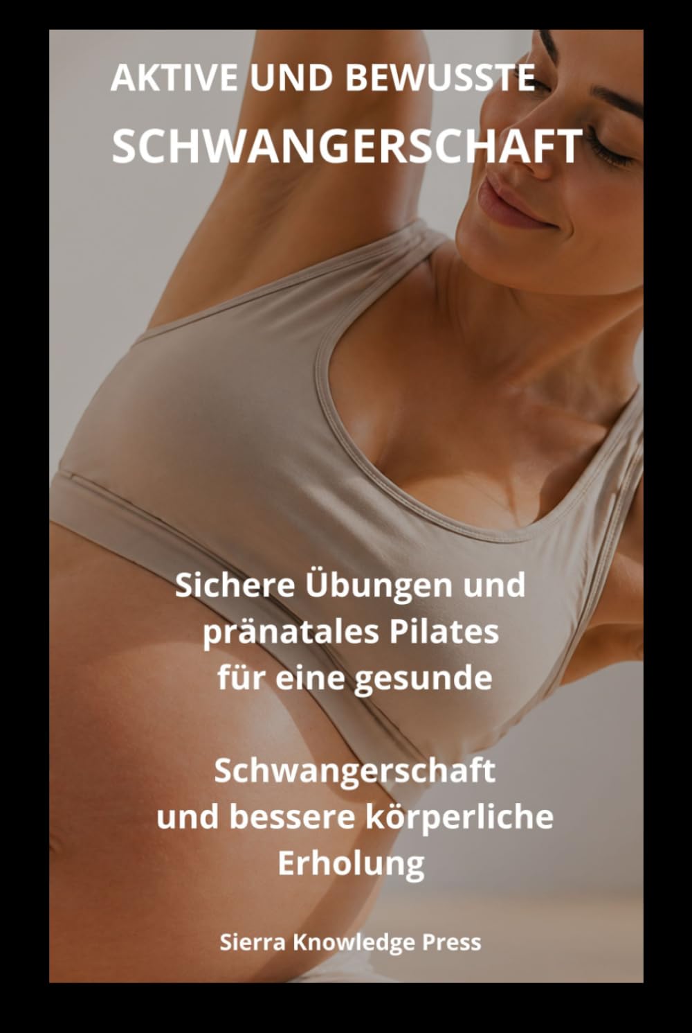 Aktive und Bewusste Schwangerschaft: Psychologischer und praktischer Leitfaden gegen Bewegungsangst und für sicheres, sanftes Pilates in der Schwangerschaft (Reihe: Geist · Körper · Seele)