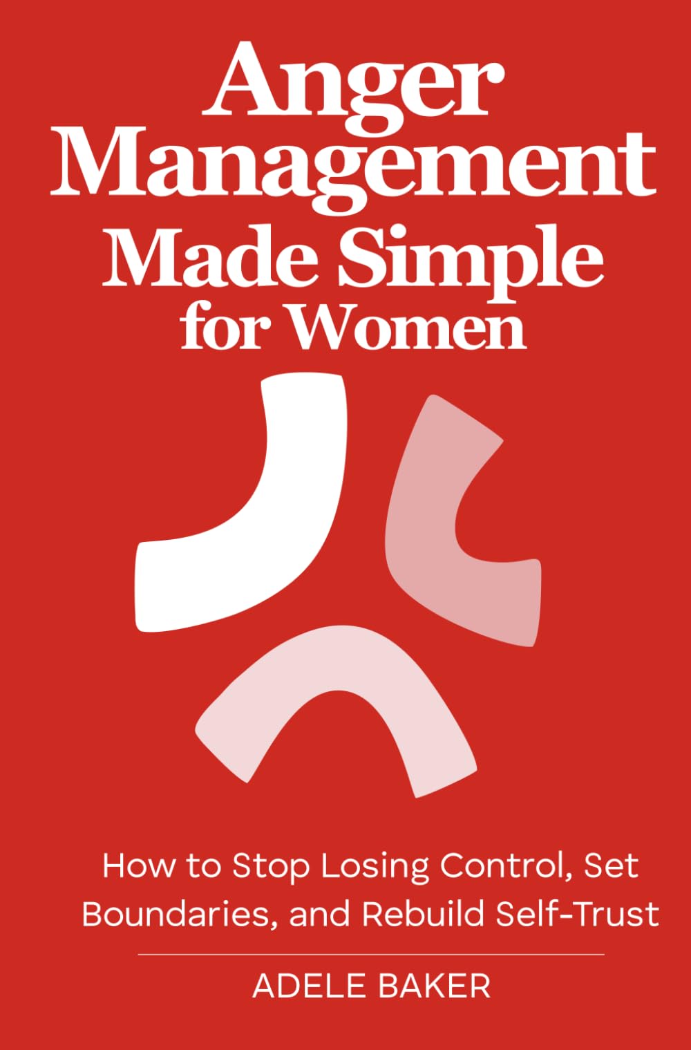 Anger Management Made Simple for Women: How to Stop Losing Control, Set Boundaries, and Rebuild Self-Trust