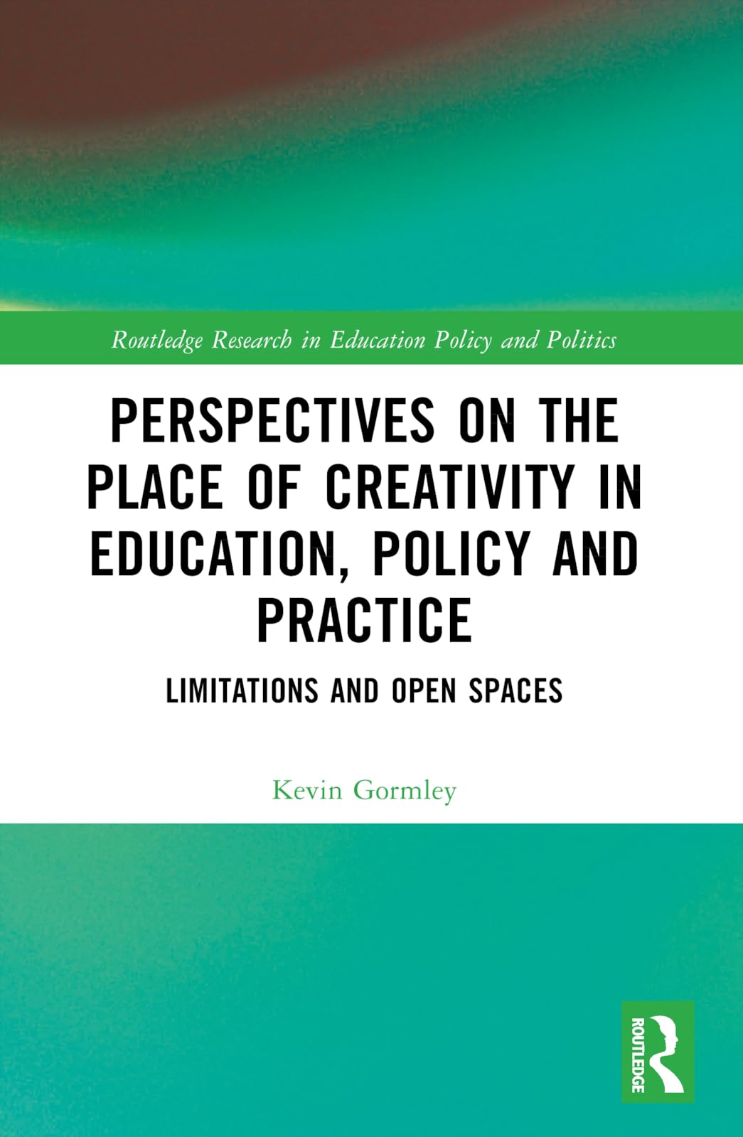 Perspectives on the Place of Creativity in Education, Policy and Practice: Limitations and Open Spaces (Routledge Research in Education Policy and Politics)
