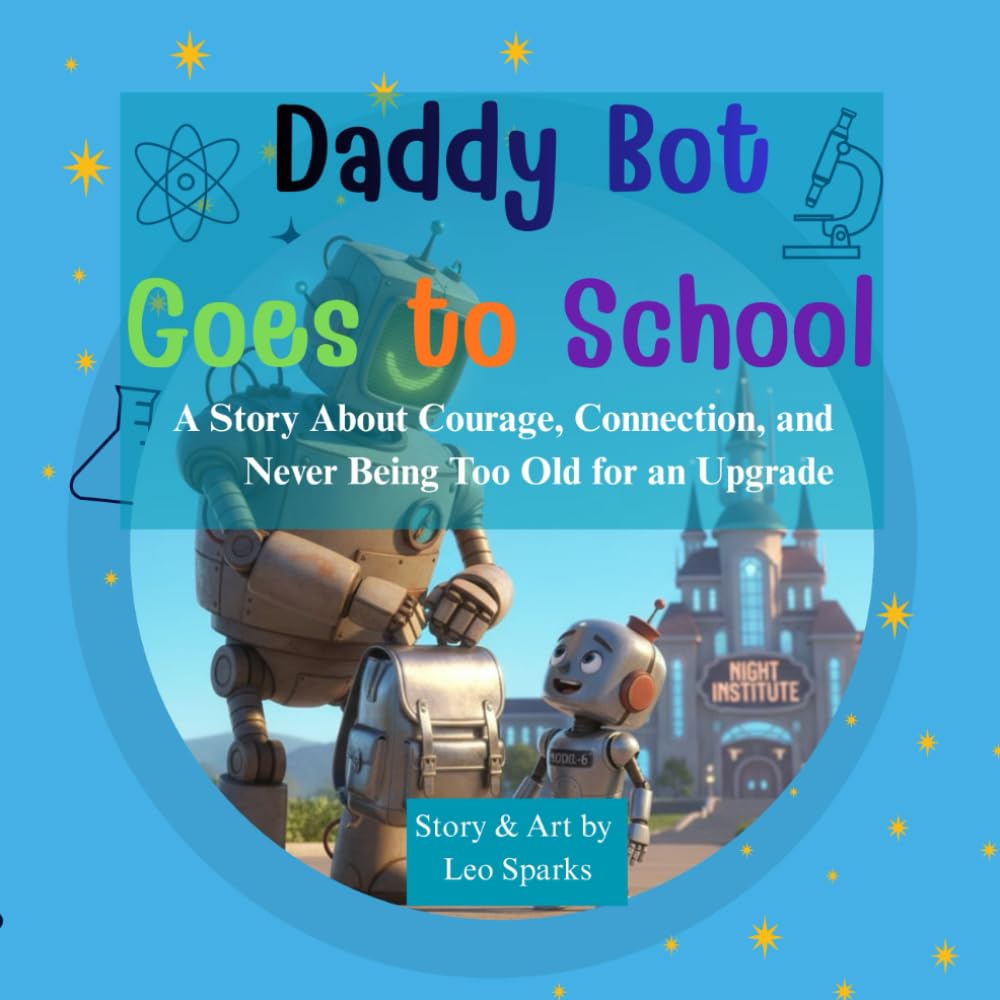 Daddy Bot Goes to School: A Story About Courage, Connection, and Never Being Too Old for an Upgrade