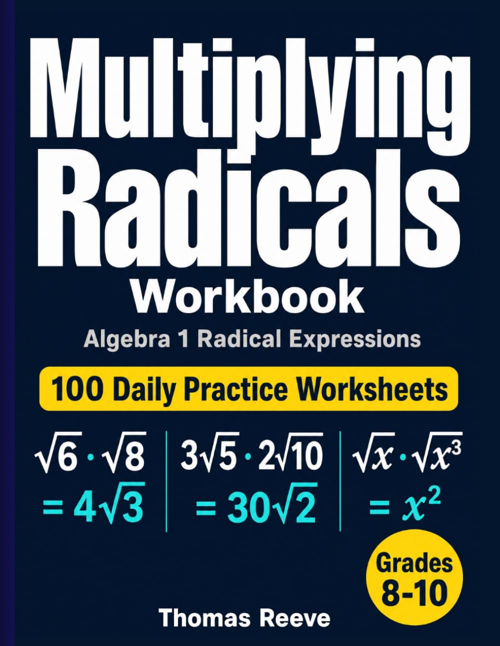 Multiplying Radicals Workbook: 100 Daily Practice Worksheets — Algebra 1 Radical Expressions, Coefficient Multiplication and Variables for Grades 8-10