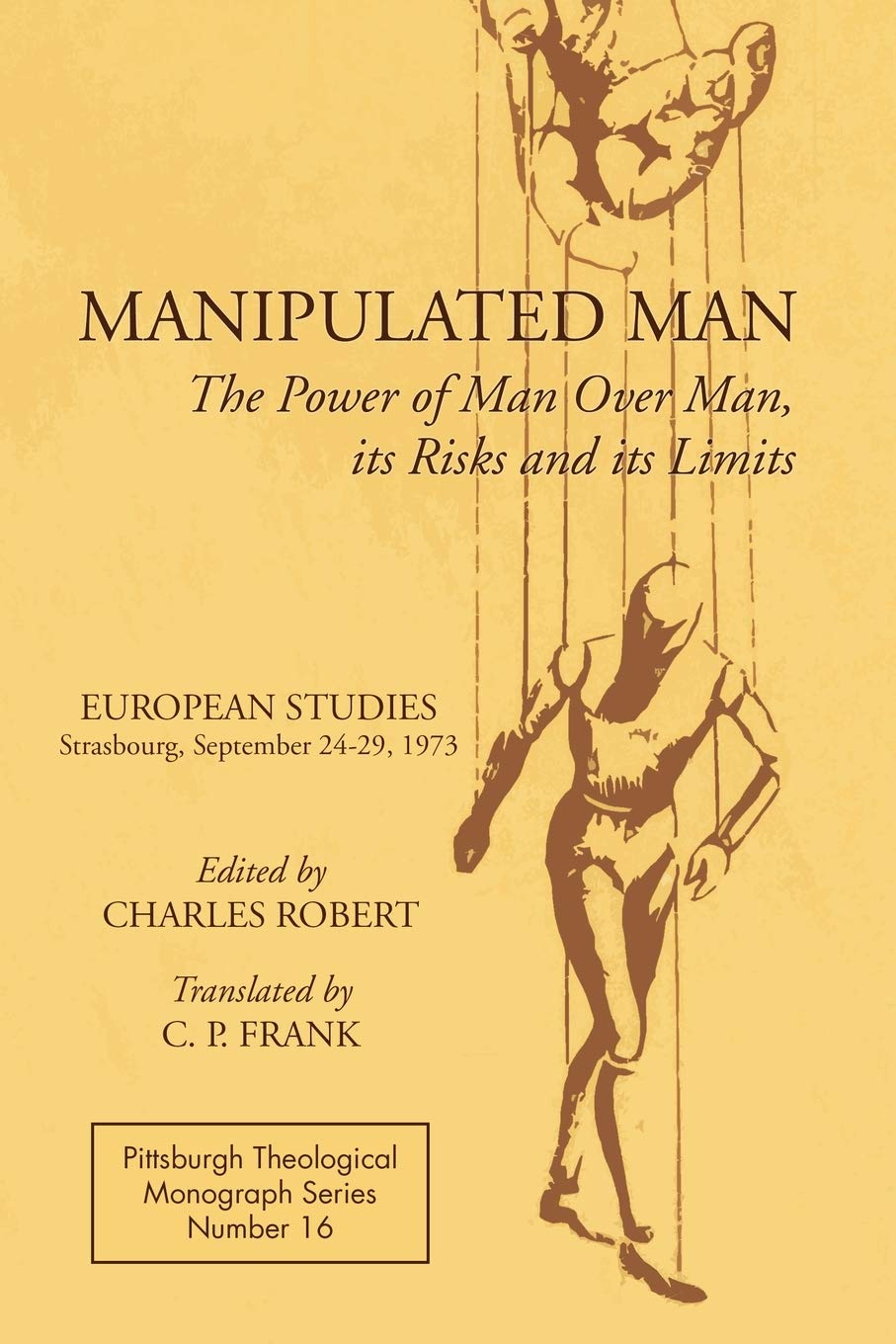 Manipulated Man: The Power of Man over Man, its Risks and its Limits: 16 (Pittsburgh Theological Monograph)