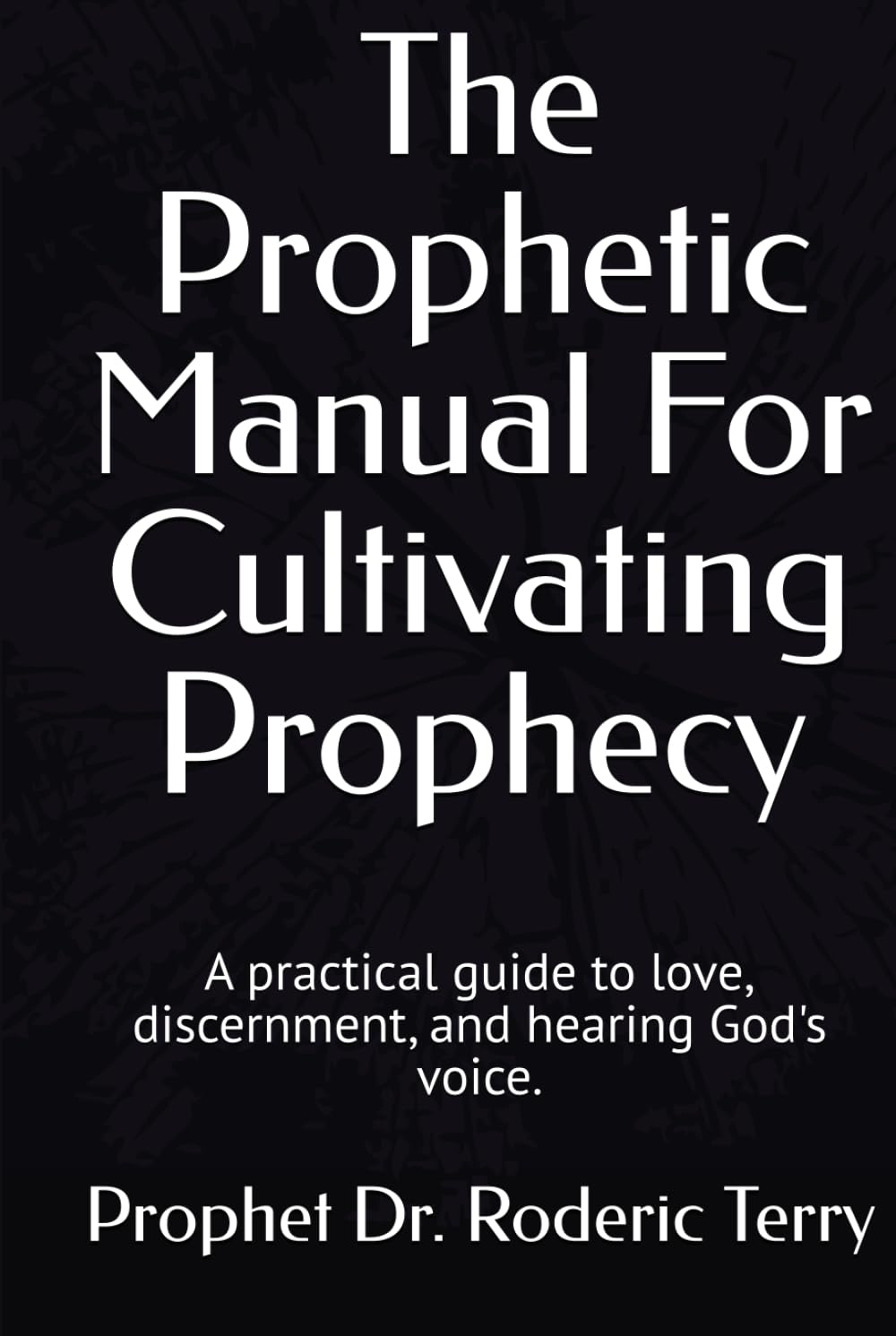 The Prophetic Manual For Cultivating Prophecy: A practical guide to love, discernment, and hearing God's voice.