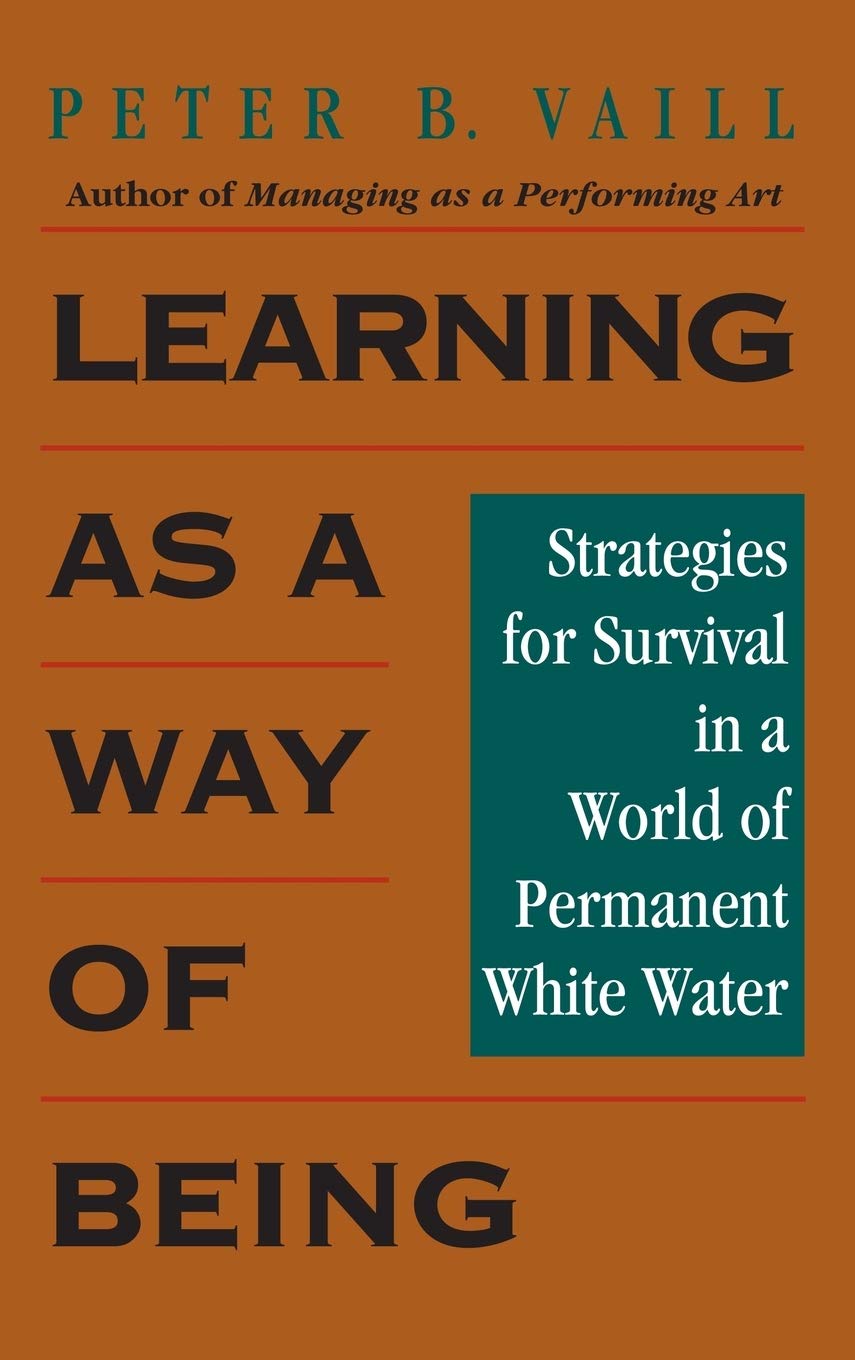 Learning as a Way of Being: Strategies for Survival in a World of Permanent White Water (Jossey-Bass Leadership Series)