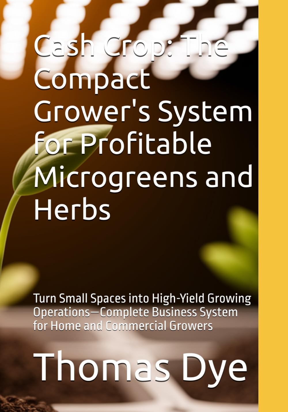 Cash Crop: The Compact Grower's System for Profitable Microgreens and Herbs: Turn Small Spaces into High-Yield Growing Operations—Complete Business System for Home and Commercial Growers