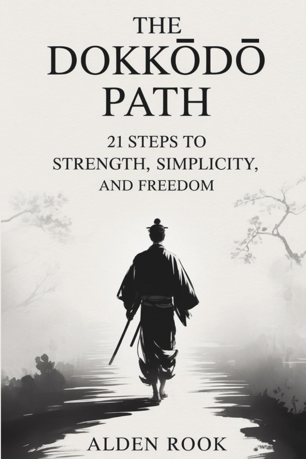 The Dokkōdō Path: 21 Steps to Strength, Simplicity, and Freedom: Ancient Samurai Teachings for Letting Go and Walking Your Own Way