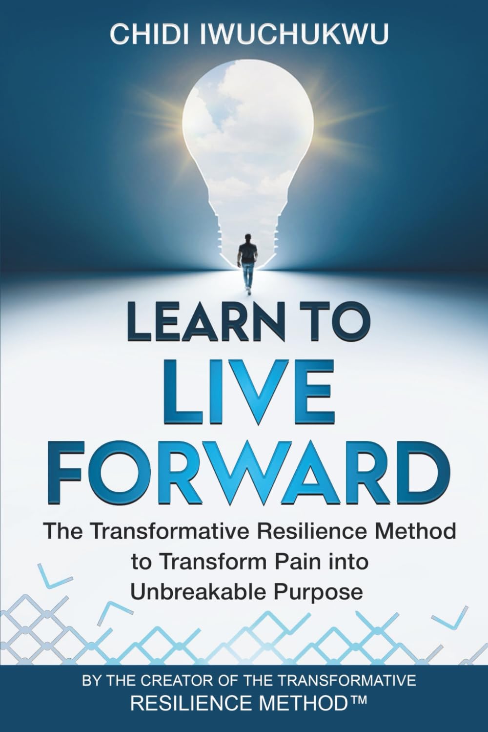 Learn to Live Forward: The Transformative Resilience Method to Transform Pain into Unbreakable Purpose