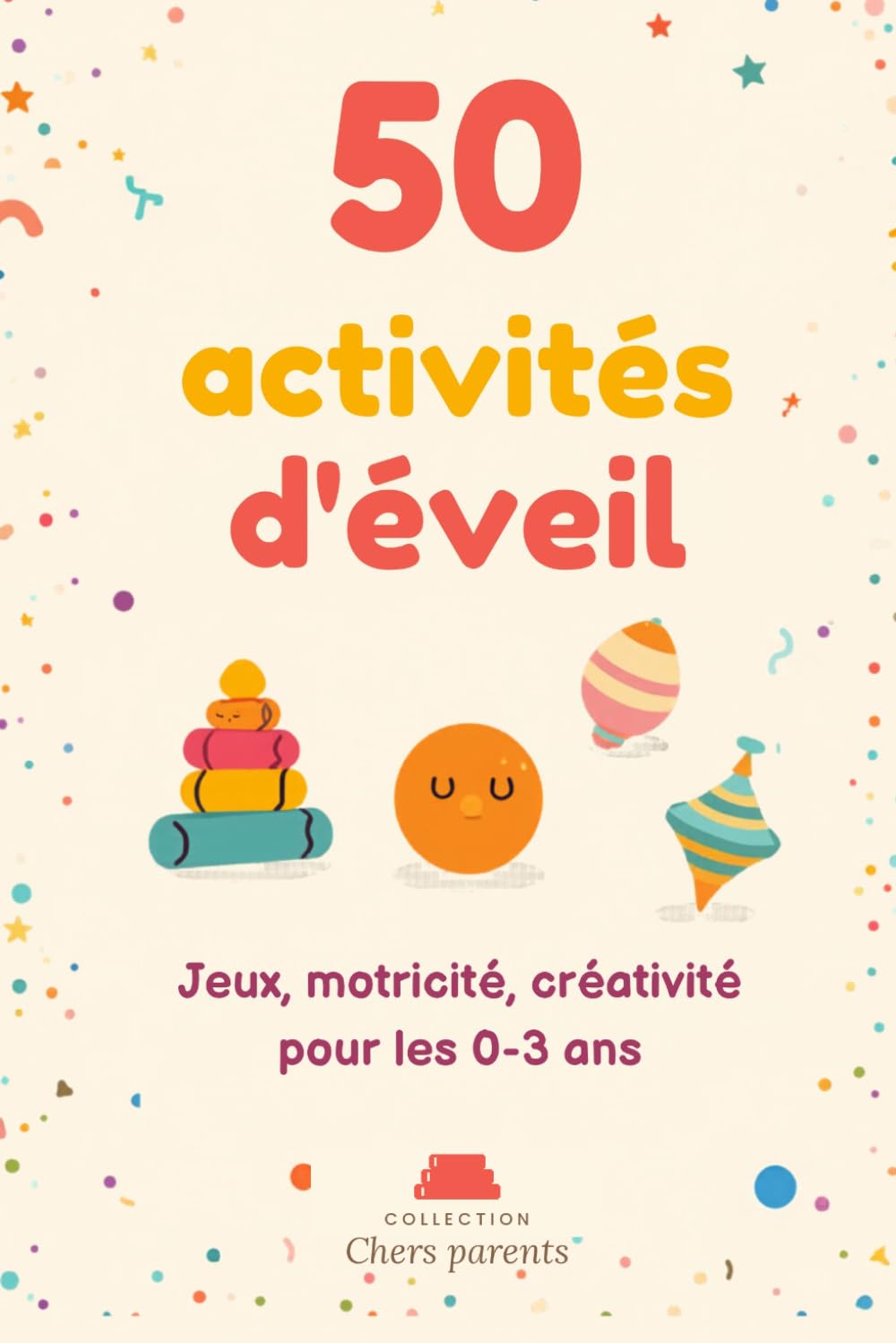 50 ACTIVITÉS D'ÉVEIL POUR LES 0-3 ANS: Jeux, motricité, créativité pour les 0-3 ans (Chers parents)