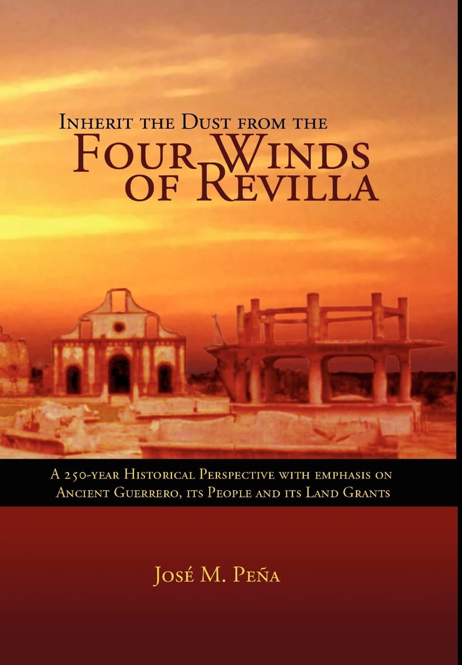 Inherit the Dust from the Four Winds of Revilla: A 250-year Historical Perspective of Ancient Guerrero, Its People And Its Land Grants