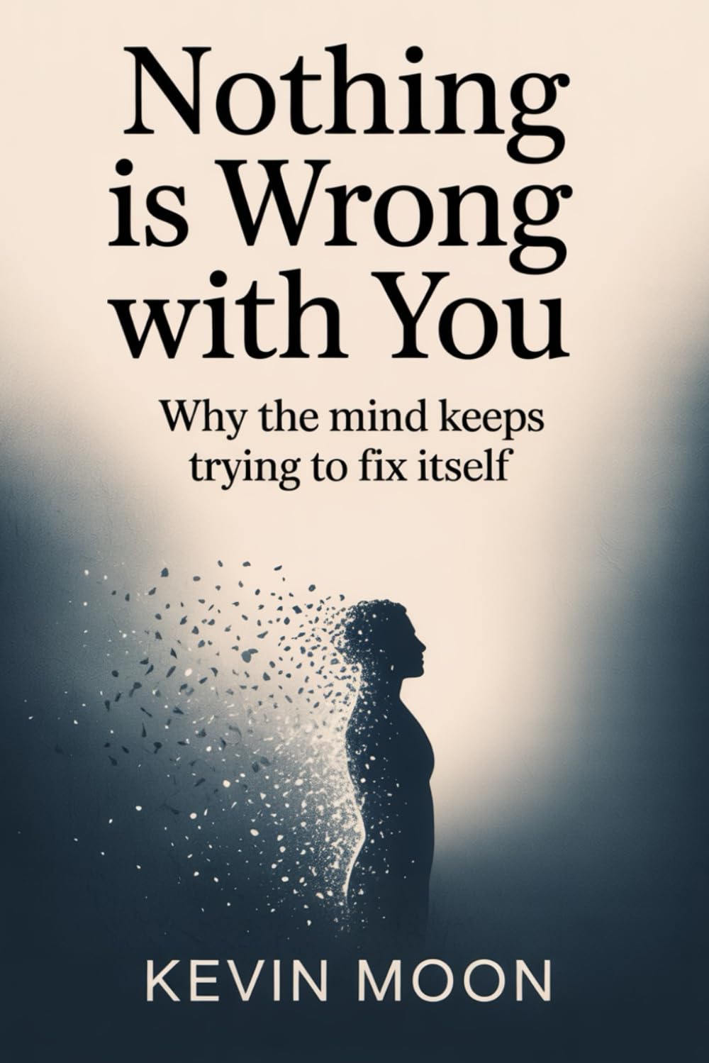Nothing Is Wrong With You: Why the Mind Keeps Trying to Fix Itself (The Quiet Mind Series)