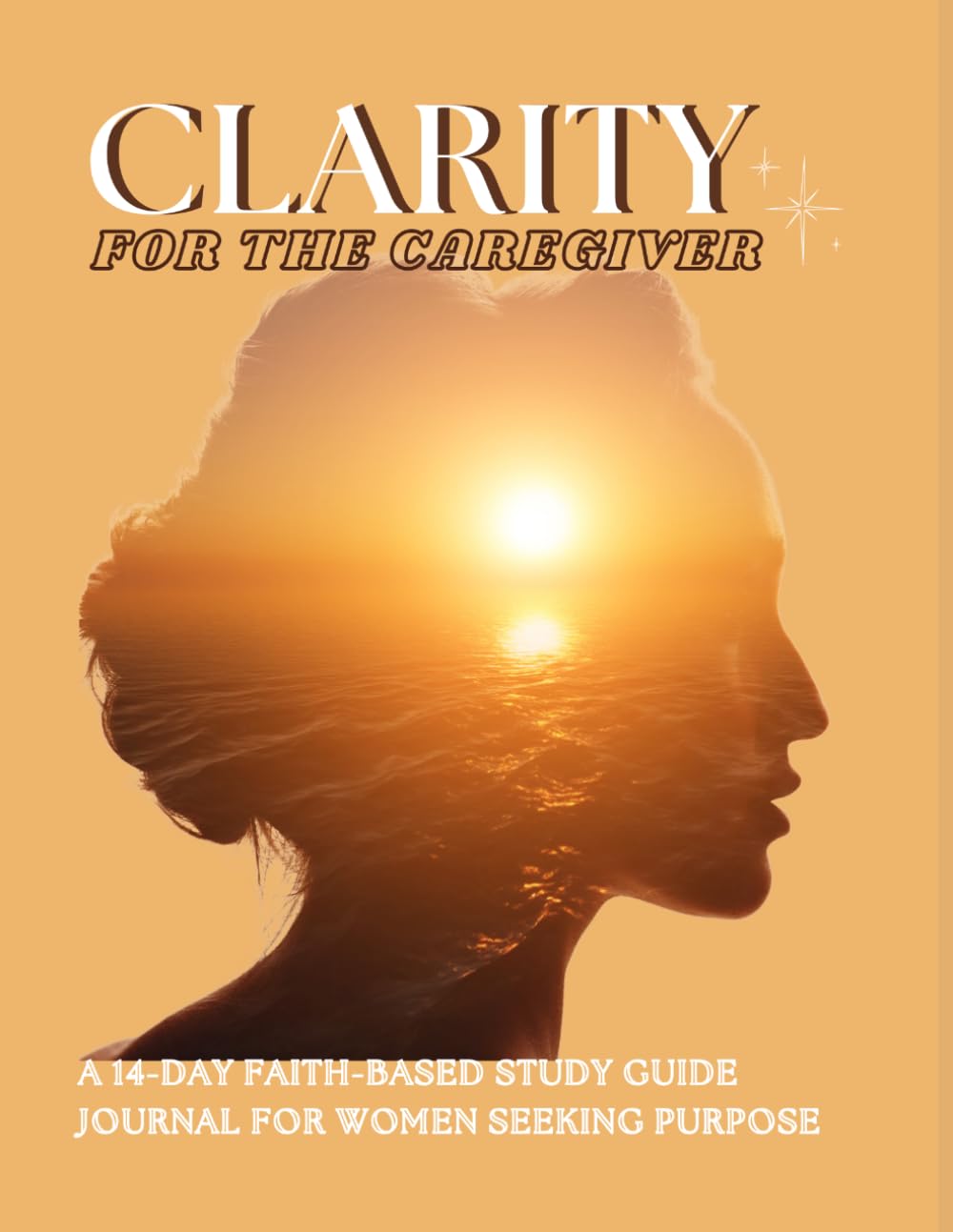Clarity For The Caregiver: A 14-Day Faith-Based Study Guide Journal for Women Seeking Purpose