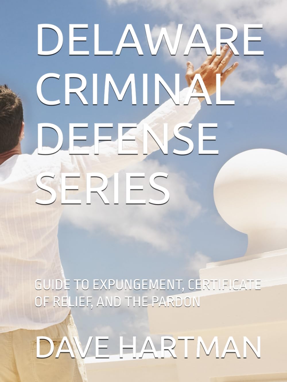 DELAWARE CRIMINAL DEFENSE SERIES: GUIDE TO EXPUNGEMENT, CERTIFICATE OF RELIEF, AND THE PARDON