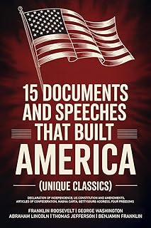 15 Documents and Speeches That Built America (Unique Classics) (Declaration of Independence, US Constitution and Amendments, Articles of Confederation, Magna Carta, Gettysburg Address, Four Freedoms)