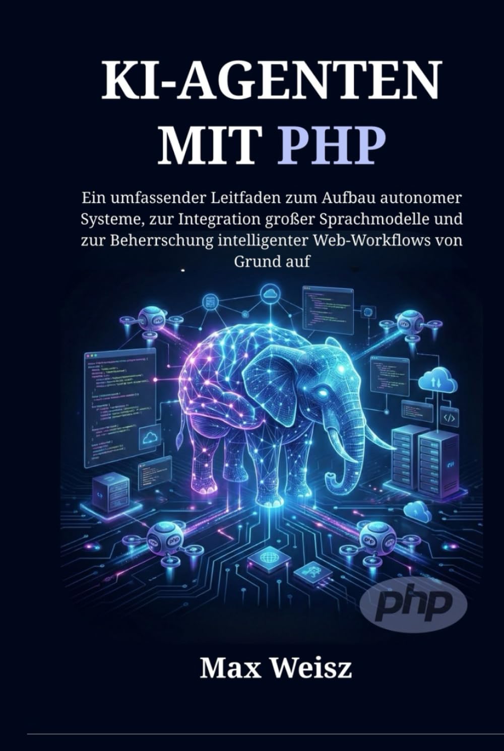 KI-AGENTEN MIT PHP: Ein umfassender Leitfaden zum Aufbau autonomer Systeme, zur Integration großer Sprachmodelle und zur Beherrschung intelligenter Web-Workflows von Grund auf