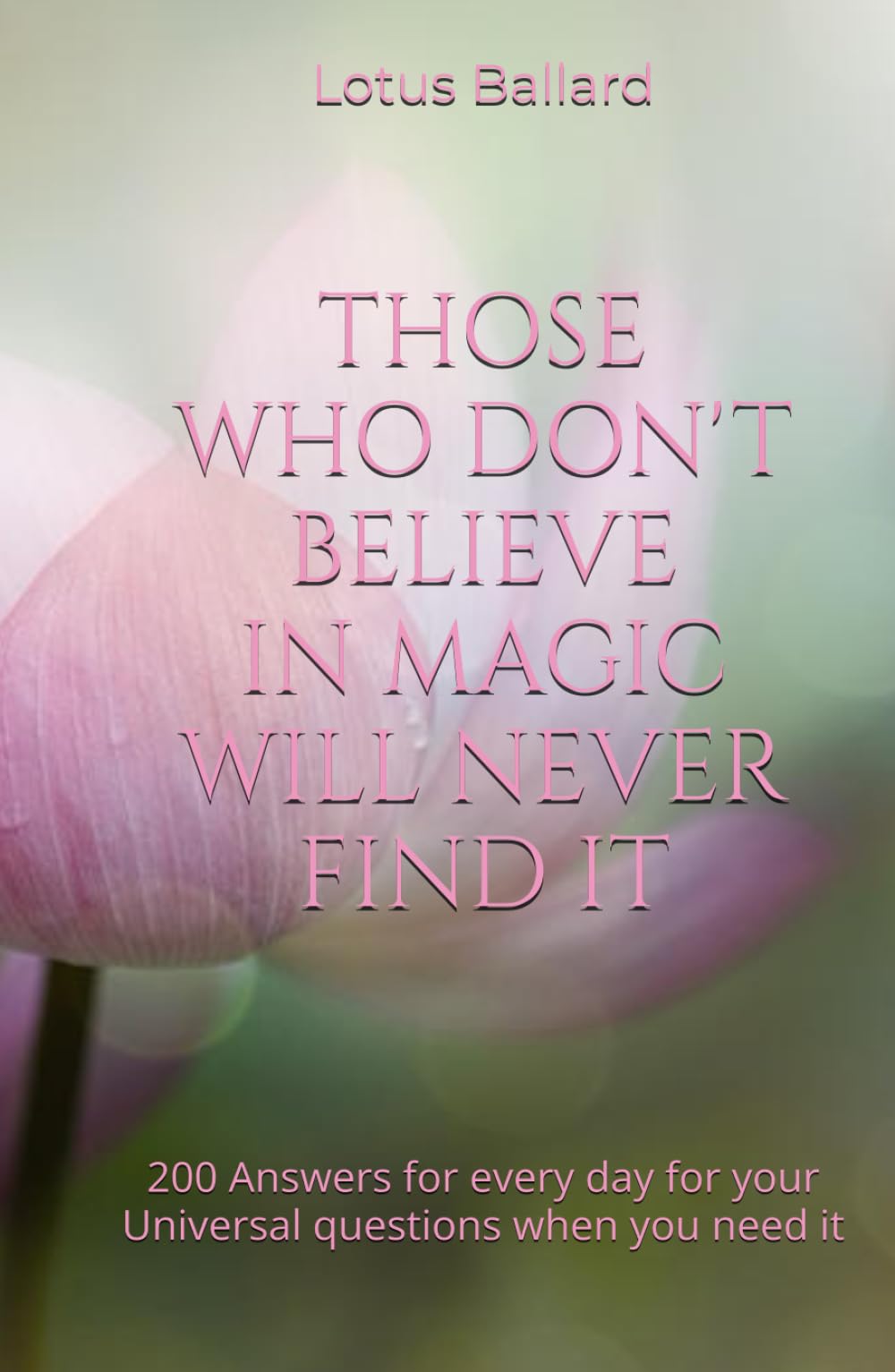 THOSE WHO DON'T BELIEVE IN MAGIC WILL NEVER FIND IT: 200 Answers for every day for your Universal questions when you need it