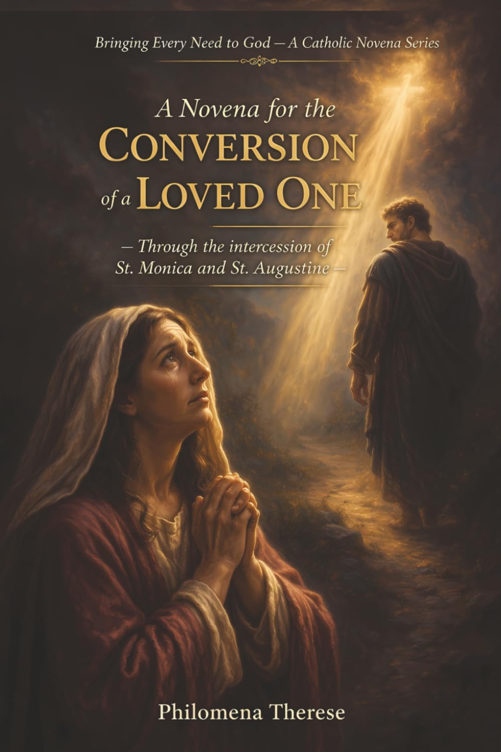 A Novena for the Conversion of a Loved One: Through the intercession of St. Monica (Bringing Every Need to God: A Catholic Novena Series)