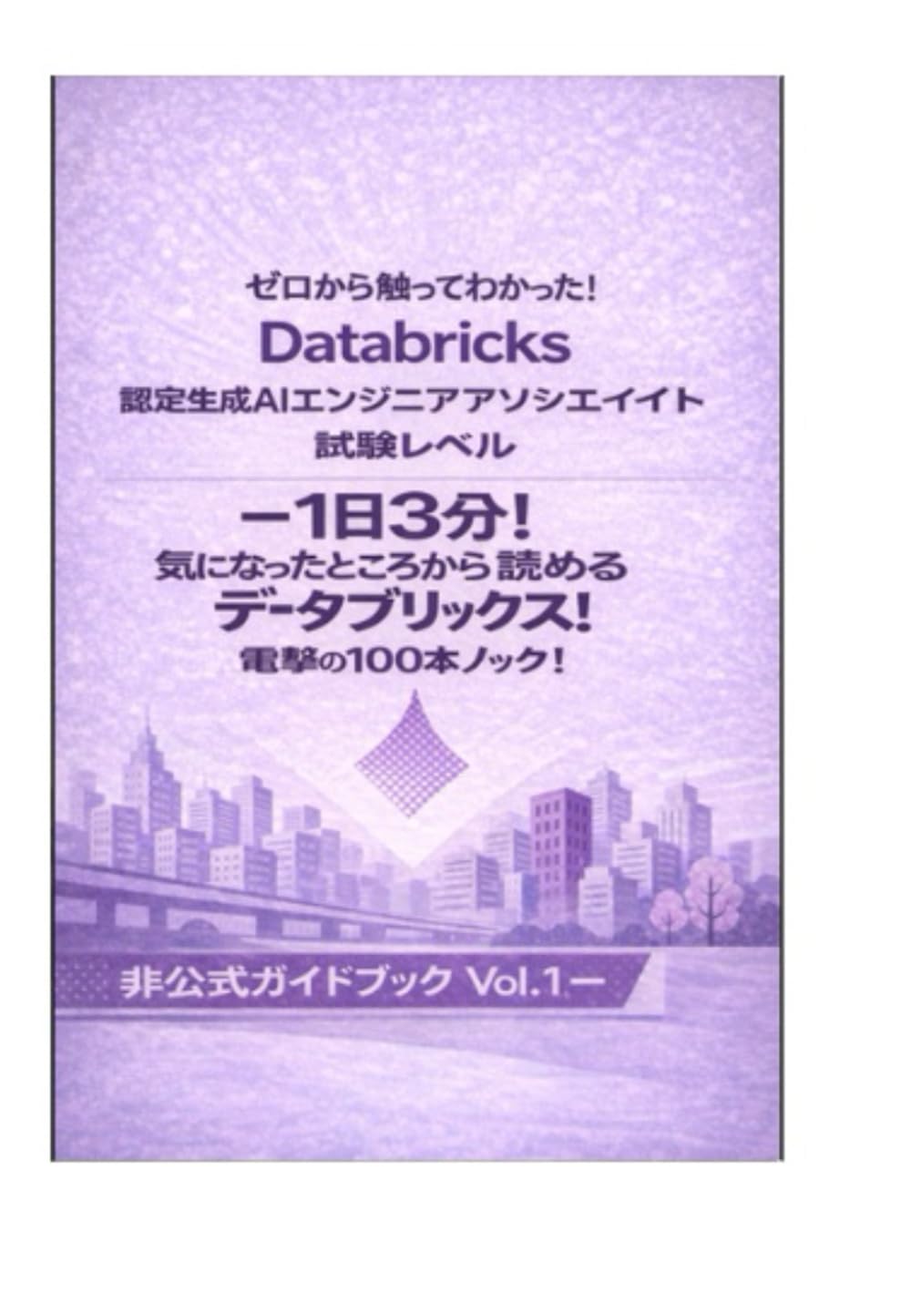 ゼロから触ってわかった！ Databricks認定生成AIエンジニアアソシエイト 試験レベル ― 1日3分！気になったところから読めるデータブリックス！電撃の100本ノック！ 非公式ガイドブック Vol.1―