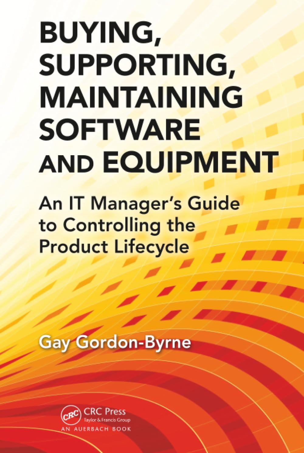 Buying, Supporting, Maintaining Software and Equipment: An IT Manager's Guide to Controlling the Product Lifecycle
